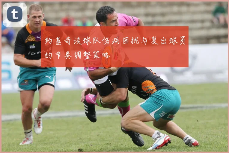约基奇谈球队伤病困扰与复出球员的节奏调整策略