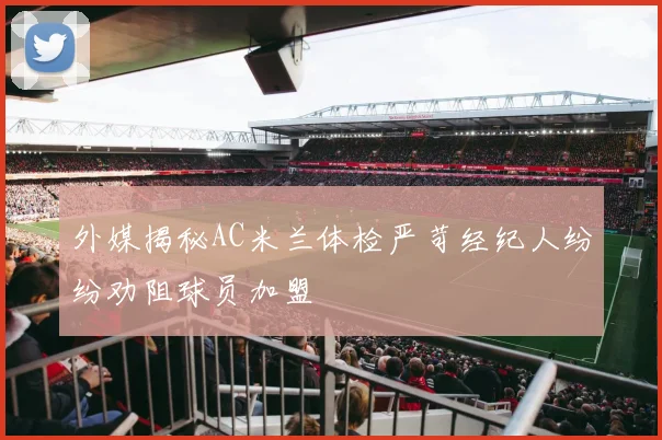 外媒揭秘AC米兰体检严苛经纪人纷纷劝阻球员加盟