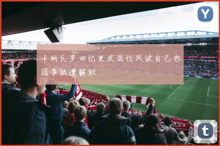 卡纳瓦罗回忆里皮离任风波自己也因争执遭解职