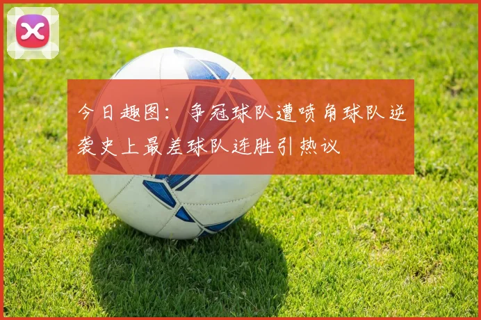 今日趣图：争冠球队遭喷角球队逆袭史上最差球队连胜引热议