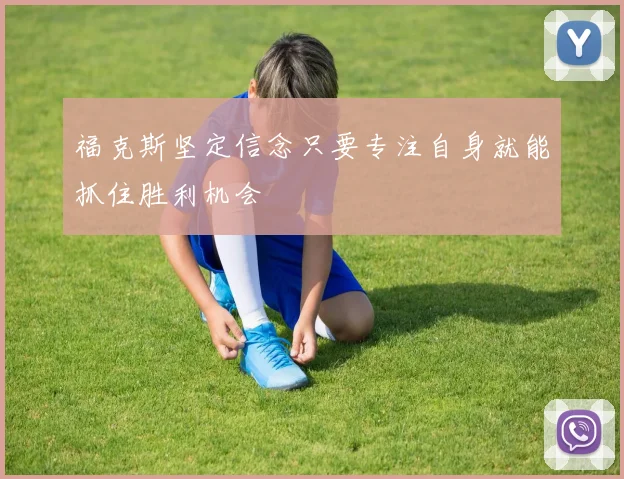 福克斯坚定信念只要专注自身就能抓住胜利机会