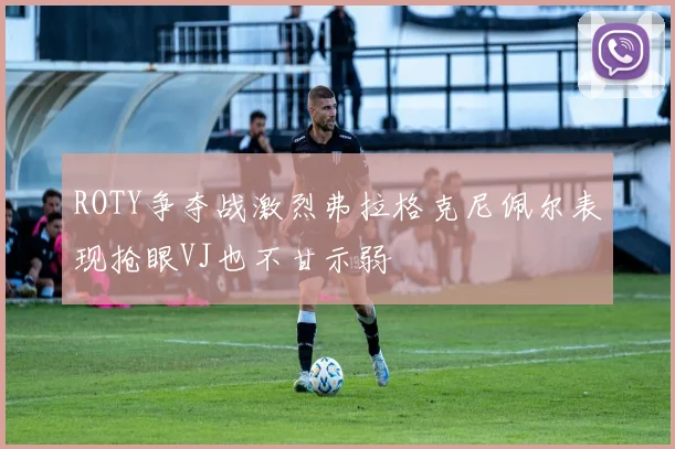 ROTY争夺战激烈弗拉格克尼佩尔表现抢眼VJ也不甘示弱