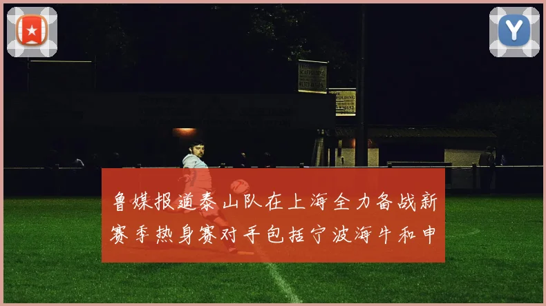 鲁媒报道泰山队在上海全力备战新赛季热身赛对手包括宁波海牛和申花