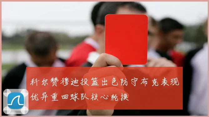 科尔赞穆迪投篮出色防守布克表现优异重回球队核心轮换