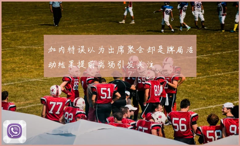 加内特误以为出席聚会却是牌局活动结果提前离场引发关注