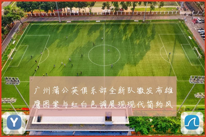 广州蒲公英俱乐部全新队徽发布雄鹰图案与红白色调展现现代简约风格