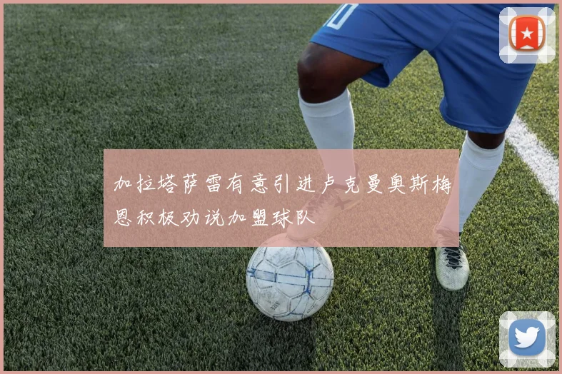 加拉塔萨雷有意引进卢克曼奥斯梅恩积极劝说加盟球队