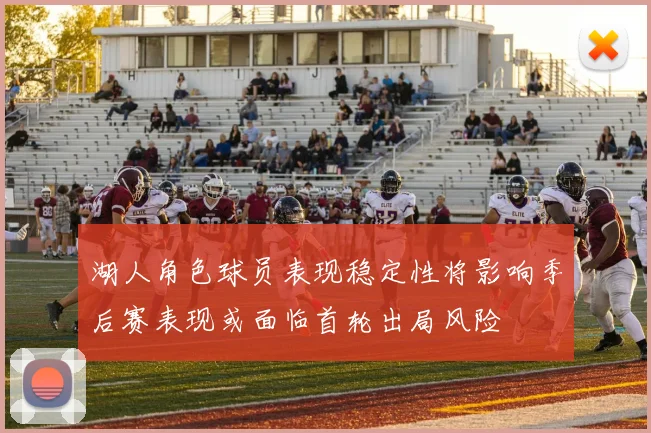 湖人角色球员表现稳定性将影响季后赛表现或面临首轮出局风险