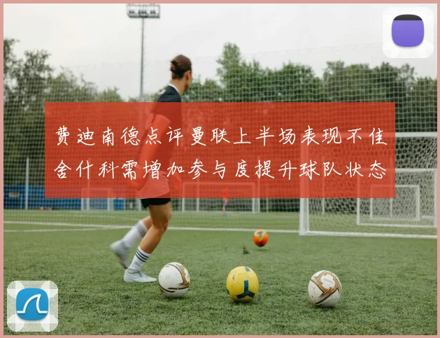 费迪南德点评曼联上半场表现不佳舍什科需增加参与度提升球队状态