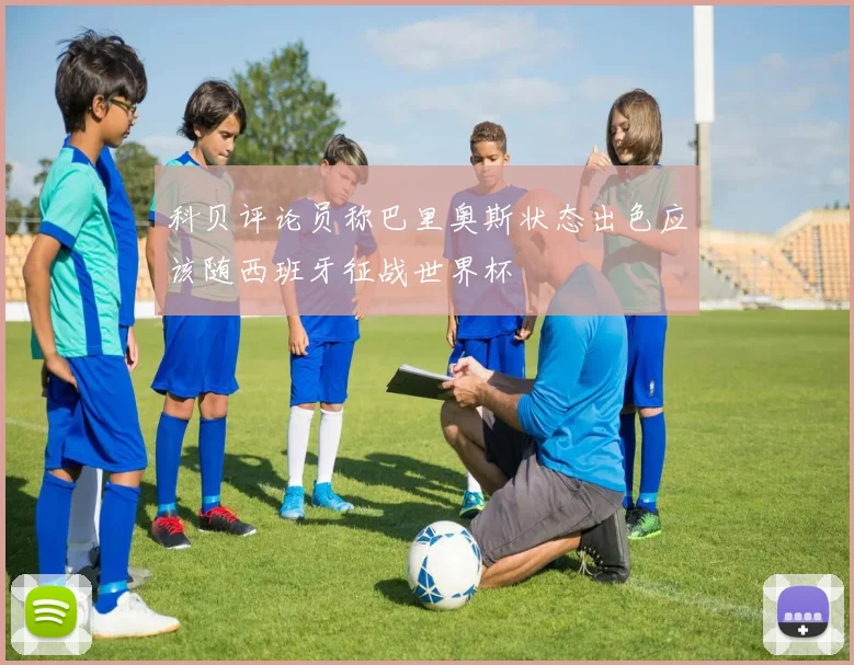 科贝评论员称巴里奥斯状态出色应该随西班牙征战世界杯