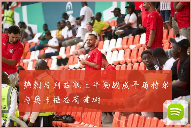 热刺与利兹联上半场战成平局特尔与奥卡福各有建树