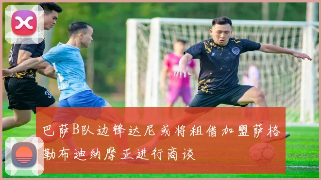 巴萨B队边锋达尼或将租借加盟萨格勒布迪纳摩正进行商谈