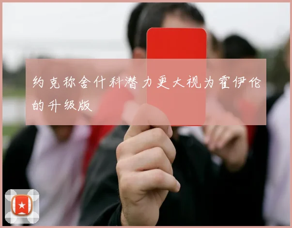 约克称舍什科潜力更大视为霍伊伦的升级版
