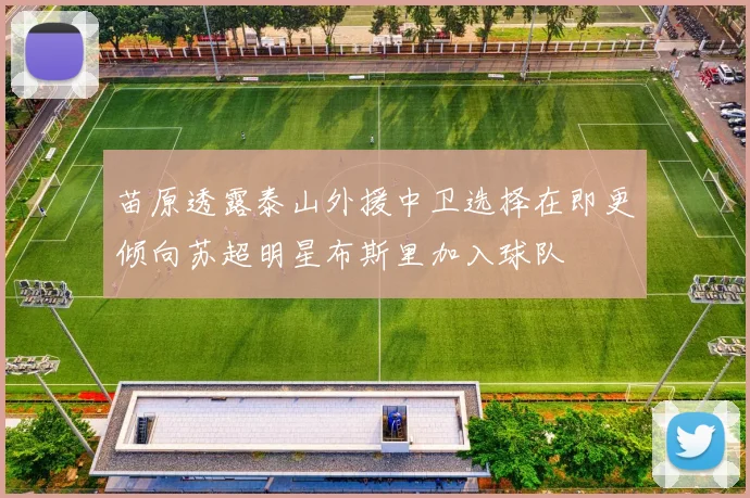 苗原透露泰山外援中卫选择在即更倾向苏超明星布斯里加入球队