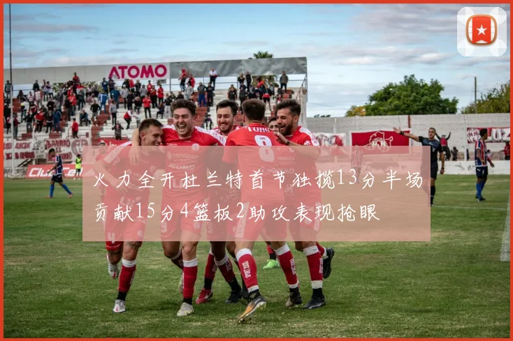 火力全开杜兰特首节独揽13分半场贡献15分4篮板2助攻表现抢眼