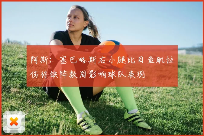 阿斯：塞巴略斯右小腿比目鱼肌拉伤将缺阵数周影响球队表现