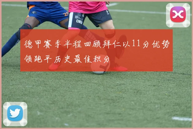 德甲赛季半程回顾拜仁以11分优势领跑平历史最佳积分