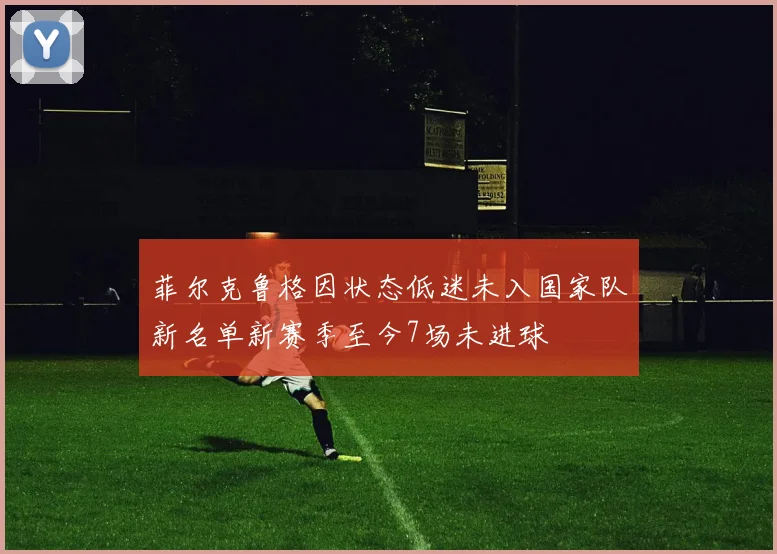 菲尔克鲁格因状态低迷未入国家队新名单新赛季至今7场未进球