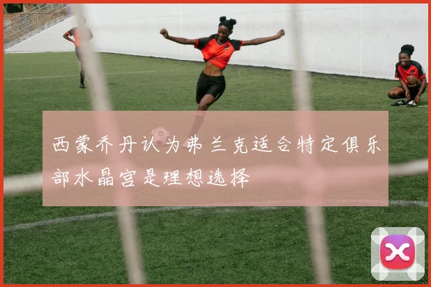 西蒙乔丹认为弗兰克适合特定俱乐部水晶宫是理想选择