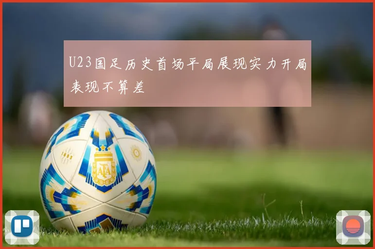 U23国足历史首场平局展现实力开局表现不算差