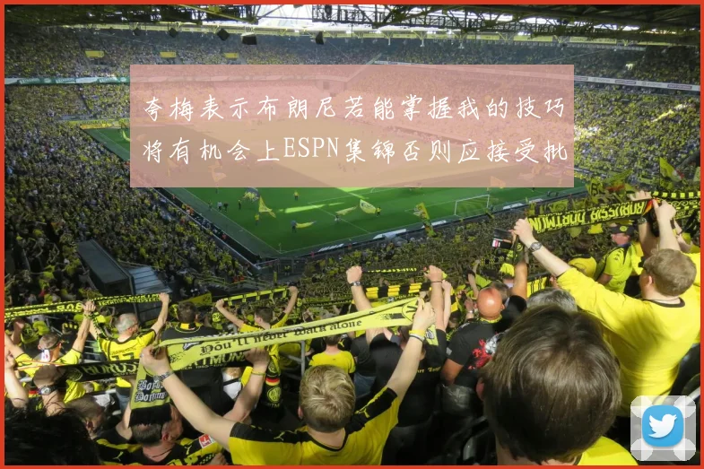 夸梅表示布朗尼若能掌握我的技巧将有机会上ESPN集锦否则应接受批评
